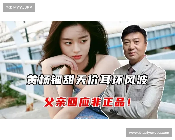 黄杨钿甜父亲回应饰品真伪质疑称女儿佩戴非正品系误会